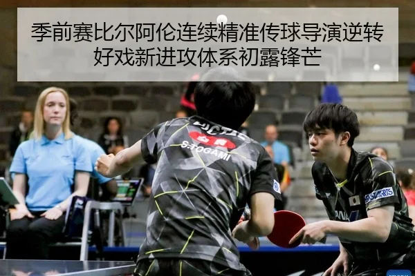 季前赛比尔阿伦连续精准传球导演逆转好戏新进攻体系初露锋芒